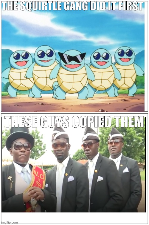 the squirtle gang did it first | THE SQUIRTLE GANG DID IT FIRST; THESE GUYS COPIED THEM | image tagged in memes,blank comic panel 1x2 | made w/ Imgflip meme maker