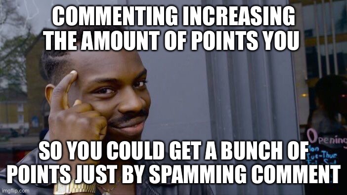 Smort | COMMENTING INCREASING THE AMOUNT OF POINTS YOU; SO YOU COULD GET A BUNCH OF POINTS JUST BY SPAMMING COMMENT | image tagged in memes,roll safe think about it | made w/ Imgflip meme maker
