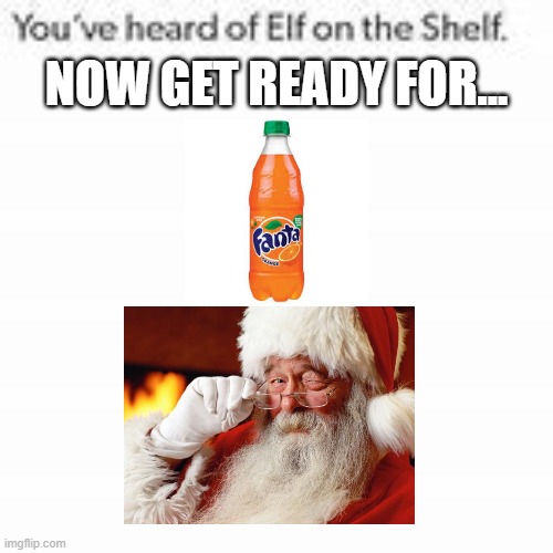 fanta on santa... | NOW GET READY FOR... | image tagged in you've heard of elf on the shelf,fanta,santa,memes,funny | made w/ Imgflip meme maker