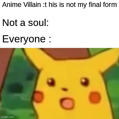 Surprised Pikachu | Anime Villain :t his is not my final form; Not a soul:; Everyone : | image tagged in memes,surprised pikachu | made w/ Imgflip meme maker