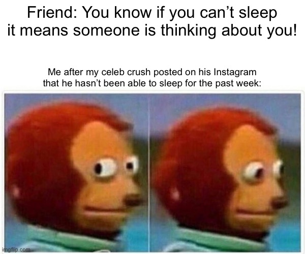Is Insomnia Contagious | Friend: You know if you can’t sleep it means someone is thinking about you! Me after my celeb crush posted on his Instagram that he hasn’t been able to sleep for the past week: | image tagged in memes,monkey puppet,crush | made w/ Imgflip meme maker