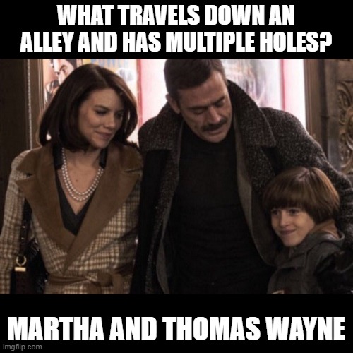Holey Parents | WHAT TRAVELS DOWN AN ALLEY AND HAS MULTIPLE HOLES? MARTHA AND THOMAS WAYNE | image tagged in dark humor | made w/ Imgflip meme maker