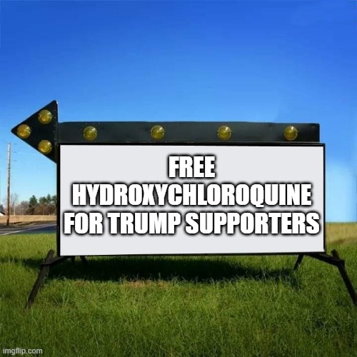 Free hydroxychloroquine for Trump supporters | FREE HYDROXYCHLOROQUINE
FOR TRUMP SUPPORTERS | image tagged in yard sign | made w/ Imgflip meme maker