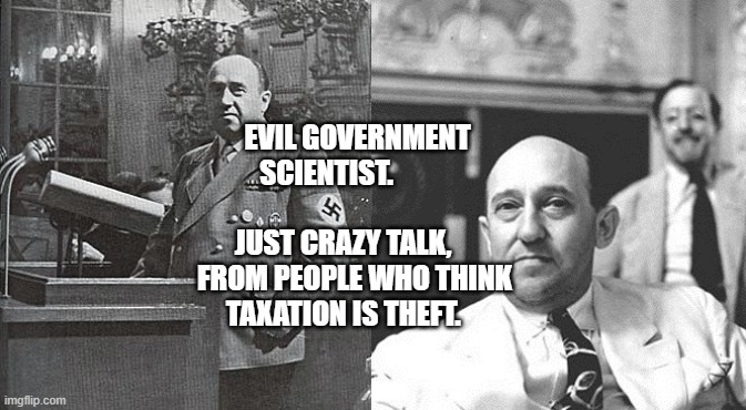Project Paperclip Nazi Funk | EVIL GOVERNMENT SCIENTIST.          
                JUST CRAZY TALK,     FROM PEOPLE WHO THINK TAXATION IS THEFT. | image tagged in project paperclip nazi funk | made w/ Imgflip meme maker