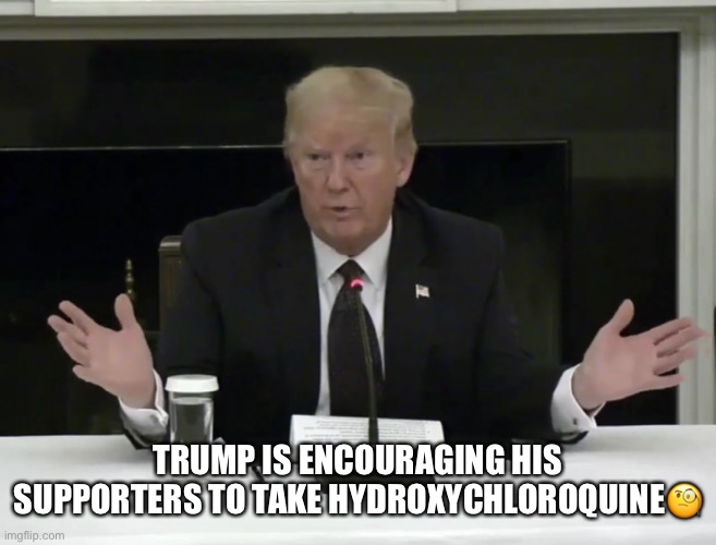 Trump Claims He’s Been Taking Hydroxychloroquine For Weeks. | TRUMP IS ENCOURAGING HIS SUPPORTERS TO TAKE HYDROXYCHLOROQUINE🧐 | image tagged in donald trump,hydroxychloroquine,moron,dumbass,trump supporters,coronavirus | made w/ Imgflip meme maker