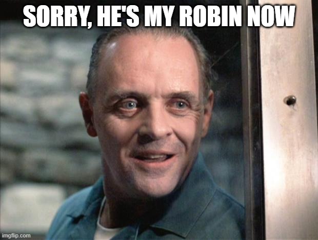 Hannibal Lecter | SORRY, HE'S MY ROBIN NOW | image tagged in hannibal lecter | made w/ Imgflip meme maker