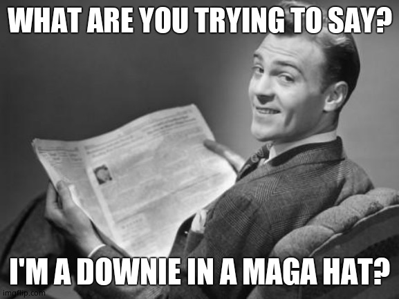 50's newspaper | WHAT ARE YOU TRYING TO SAY? I'M A DOWNIE IN A MAGA HAT? | image tagged in 50's newspaper | made w/ Imgflip meme maker