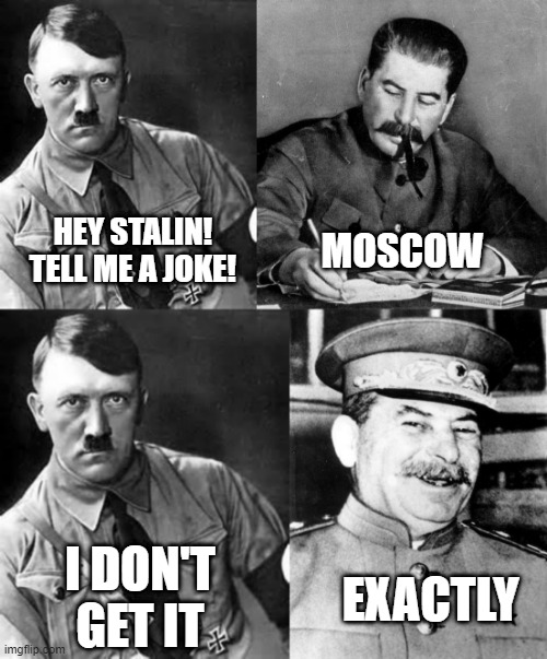 Nope, You Didn't | HEY STALIN! TELL ME A JOKE! MOSCOW; EXACTLY; I DON'T GET IT | image tagged in adolf hitler,stalin | made w/ Imgflip meme maker