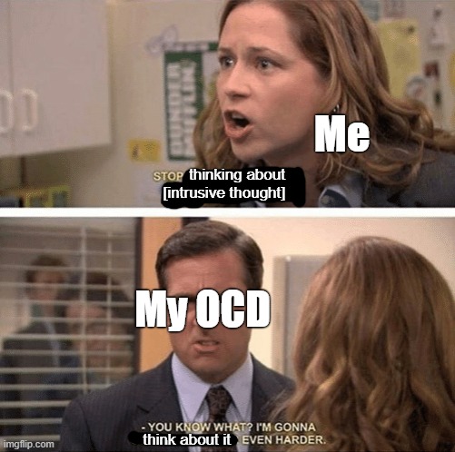 OCD Refusing to Cooperate | Me; thinking about [intrusive thought]; My OCD; think about it | image tagged in the office start dating her even harder,ocd,obsessive-compulsive,anxiety,intrusive thoughts,mental health | made w/ Imgflip meme maker