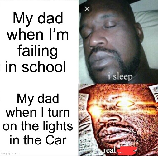 Sleeping Shaq | My dad when I’m failing in school; My dad when I turn on the lights in the Car | image tagged in memes,sleeping shaq,so true memes | made w/ Imgflip meme maker