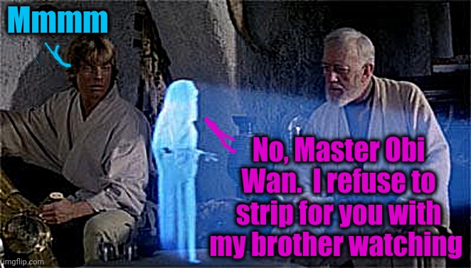 Tsk Tsk, Luke | Mmmm; No, Master Obi Wan.  I refuse to strip for you with my brother watching | image tagged in star wars,stripper,luke skywalker,princess leia,obi wan kenobi | made w/ Imgflip meme maker