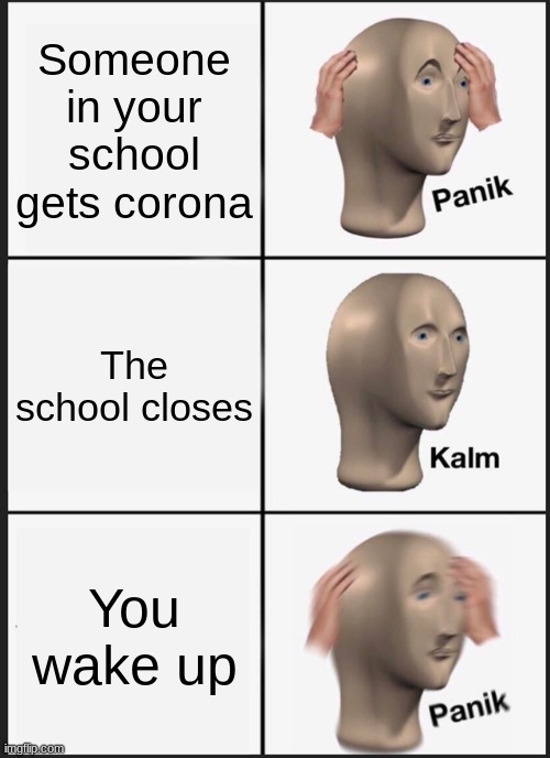 Panik Kalm Panik | Someone in your school gets corona; The school closes; You wake up | image tagged in memes,panik kalm panik | made w/ Imgflip meme maker