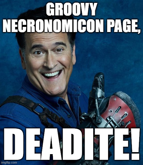 Shoulda posted this on Wednesday, but what the hell. | GROOVY NECRONOMICON PAGE, DEADITE! | image tagged in ash williams,ash,evil dead,bruce campbell,groovy,movies | made w/ Imgflip meme maker
