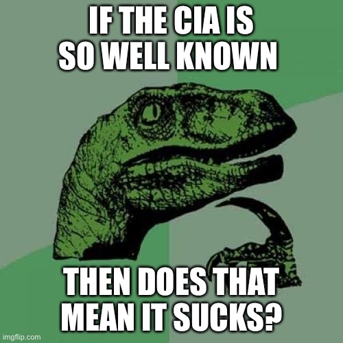 Philosoraptor Meme | IF THE CIA IS SO WELL KNOWN; THEN DOES THAT MEAN IT SUCKS? | image tagged in memes,philosoraptor | made w/ Imgflip meme maker
