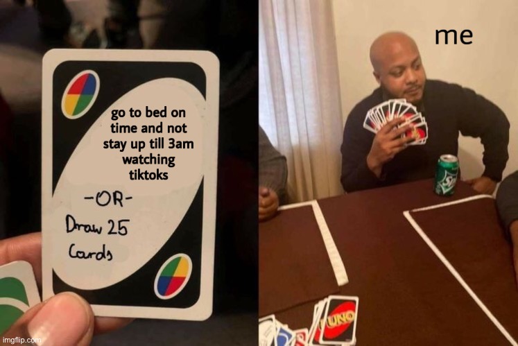 teens at 2am: | image tagged in tik tok,uno draw 25 cards,uno,tiktok | made w/ Imgflip meme maker