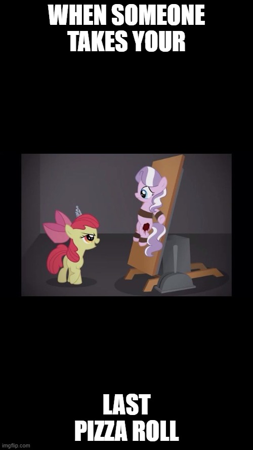 Applebloom kills Diamond Tiara | WHEN SOMEONE TAKES YOUR; LAST PIZZA ROLL | image tagged in applebloom kills diamond tiara | made w/ Imgflip meme maker