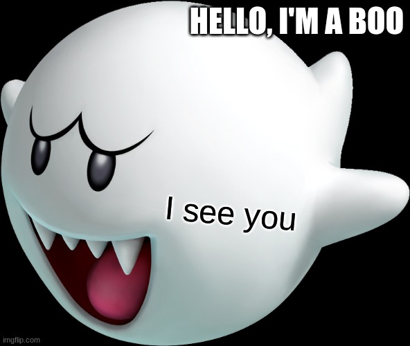 Dat cute boo | HELLO, I'M A BOO; I see you | image tagged in the cute little boo | made w/ Imgflip meme maker