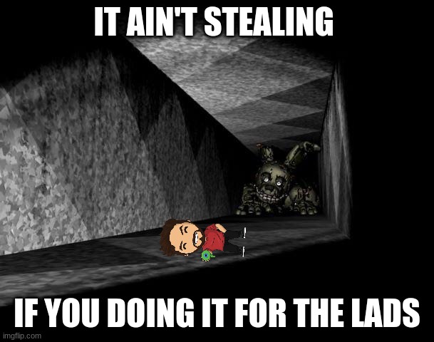 its time | IT AIN'T STEALING; IF YOU DOING IT FOR THE LADS | image tagged in fnaf 3 | made w/ Imgflip meme maker