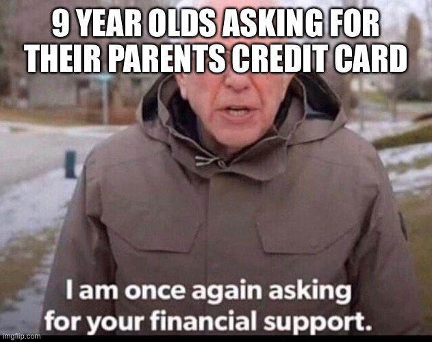 bernie sanders financial support | 9 YEAR OLDS ASKING FOR THEIR PARENTS CREDIT CARD | image tagged in bernie sanders financial support | made w/ Imgflip meme maker