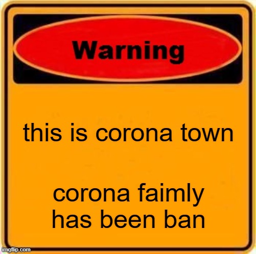 Warning Sign Meme | this is corona town; corona faimly has been ban | image tagged in memes,warning sign | made w/ Imgflip meme maker
