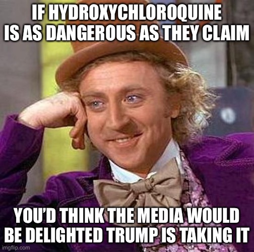 There goes that narrative... | IF HYDROXYCHLOROQUINE IS AS DANGEROUS AS THEY CLAIM; YOU’D THINK THE MEDIA WOULD BE DELIGHTED TRUMP IS TAKING IT | image tagged in coronavirus,cure | made w/ Imgflip meme maker