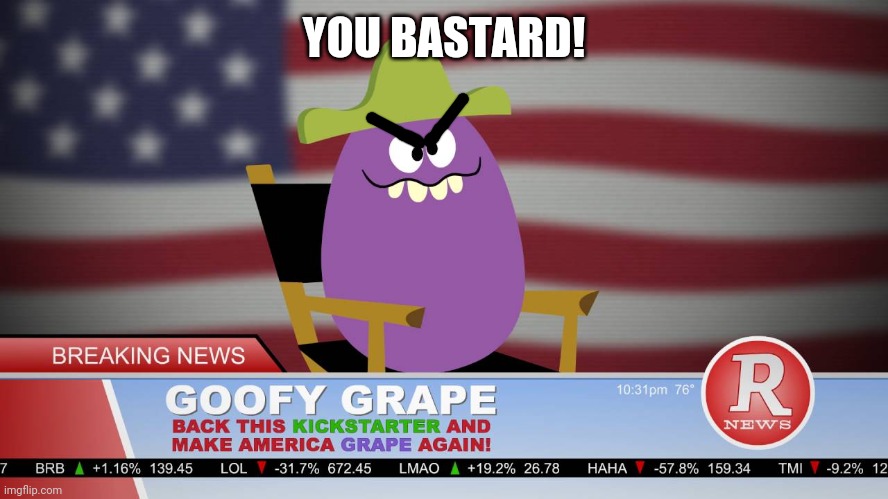 Make America grape again | YOU BASTARD! | image tagged in make america grape again | made w/ Imgflip meme maker