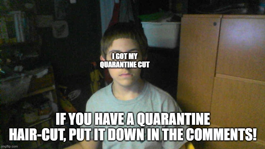 The Quarantine Cut | I GOT MY QUARANTINE CUT; IF YOU HAVE A QUARANTINE HAIR-CUT, PUT IT DOWN IN THE COMMENTS! | image tagged in the quarantine cut | made w/ Imgflip meme maker