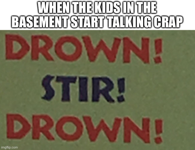 WHEN THE KIDS IN THE BASEMENT START TALKING CRAP | made w/ Imgflip meme maker