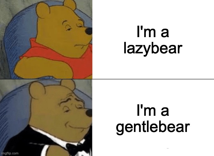 The bear differ | I'm a
lazybear; I'm a gentlebear | image tagged in memes,tuxedo winnie the pooh | made w/ Imgflip meme maker