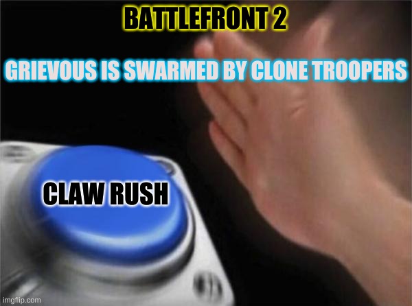 Blank Nut Button | BATTLEFRONT 2; GRIEVOUS IS SWARMED BY CLONE TROOPERS; CLAW RUSH | image tagged in memes,blank nut button | made w/ Imgflip meme maker