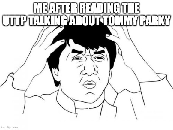 Stuff only UTTP will get | ME AFTER READING THE UTTP TALKING ABOUT TOMMY PARKY | image tagged in memes,jackie chan wtf | made w/ Imgflip meme maker