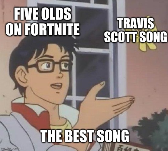 How Kids be like in travis scott songs after the fortnite event | FIVE OLDS ON FORTNITE; TRAVIS SCOTT SONG; THE BEST SONG | image tagged in memes,is this a pigeon | made w/ Imgflip meme maker