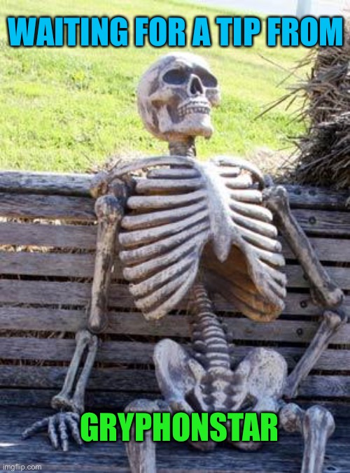 Waiting Skeleton Meme | WAITING FOR A TIP FROM GRYPHONSTAR | image tagged in memes,waiting skeleton | made w/ Imgflip meme maker