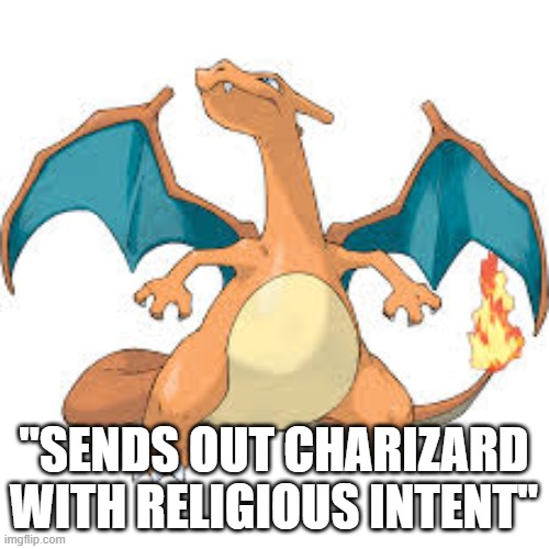 "SENDS OUT CHARIZARD WITH RELIGIOUS INTENT" | made w/ Imgflip meme maker