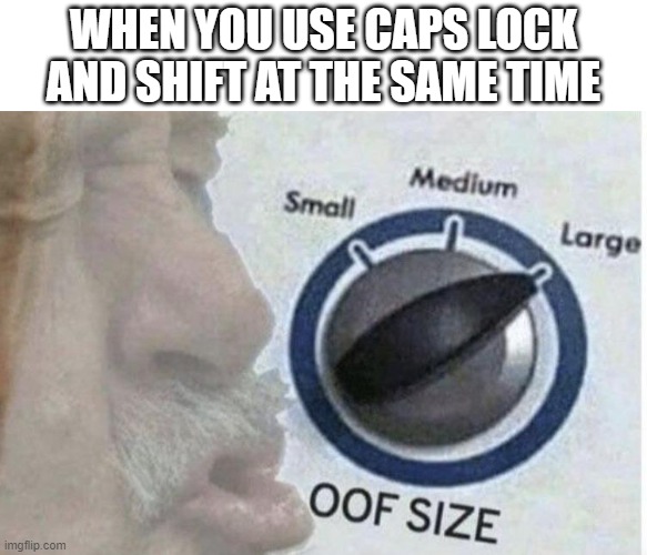 Oof size large | WHEN YOU USE CAPS LOCK AND SHIFT AT THE SAME TIME | image tagged in oof size large | made w/ Imgflip meme maker