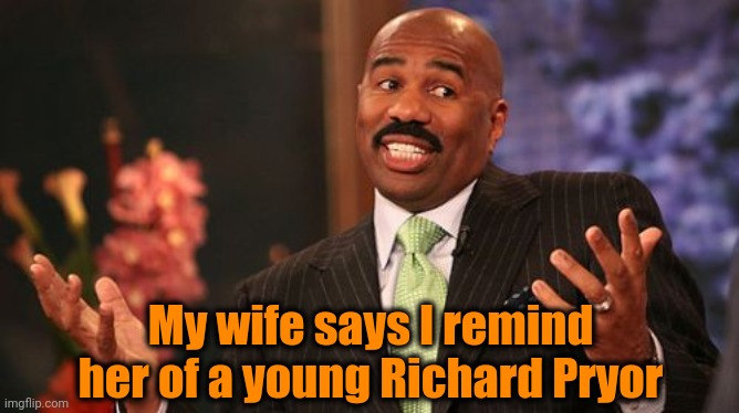 My wife says I remind her of a young Richard Pryor | image tagged in memes,steve harvey | made w/ Imgflip meme maker