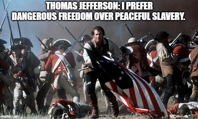 I Prefer Dangerous Freedom Over Peaceful Slavery | THOMAS JEFFERSON: I PREFER DANGEROUS FREEDOM OVER PEACEFUL SLAVERY. | image tagged in patriots,coronavirus | made w/ Imgflip meme maker