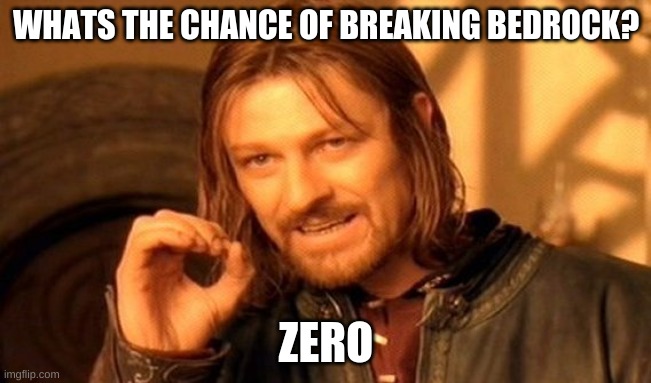 a meme | WHATS THE CHANCE OF BREAKING BEDROCK? ZERO | image tagged in memes,one does not simply | made w/ Imgflip meme maker