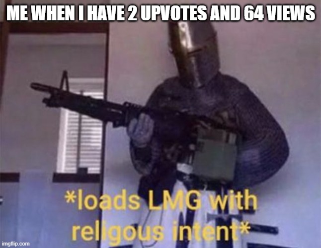 Loads LMG with religious intent | ME WHEN I HAVE 2 UPVOTES AND 64 VIEWS | image tagged in loads lmg with religious intent | made w/ Imgflip meme maker