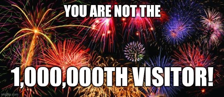 Throw me a frickin' bone here, people | YOU ARE NOT THE; 1,000,000TH VISITOR! | image tagged in colorful fireworks | made w/ Imgflip meme maker
