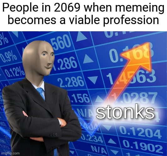 We'd all be rich |  People in 2069 when memeing becomes a viable profession | image tagged in stonks | made w/ Imgflip meme maker
