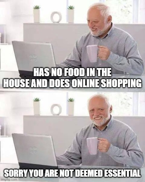 Hide the Pain Harold Meme | HAS NO FOOD IN THE HOUSE AND DOES ONLINE SHOPPING; SORRY YOU ARE NOT DEEMED ESSENTIAL | image tagged in memes,hide the pain harold | made w/ Imgflip meme maker