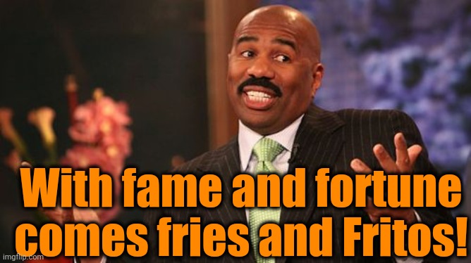 Steve Harvey Meme | With fame and fortune comes fries and Fritos! | image tagged in memes,steve harvey | made w/ Imgflip meme maker