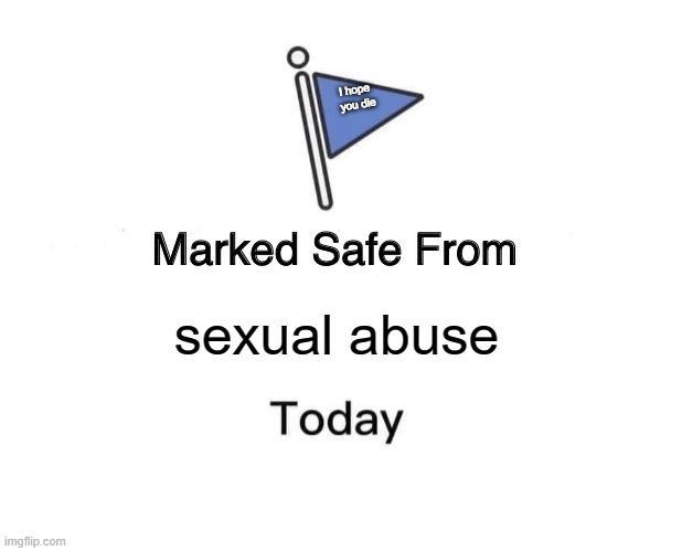 Marked Safe From | I hope 
you die; sexual abuse | image tagged in memes,marked safe from | made w/ Imgflip meme maker
