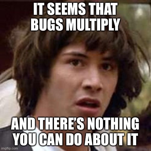 Conspiracy Keanu Meme | IT SEEMS THAT BUGS MULTIPLY AND THERE’S NOTHING YOU CAN DO ABOUT IT | image tagged in memes,conspiracy keanu | made w/ Imgflip meme maker