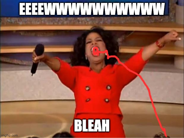 Oprah You Get A | EEEEWWWWWWWWWW; BLEAH | image tagged in memes,oprah you get a | made w/ Imgflip meme maker