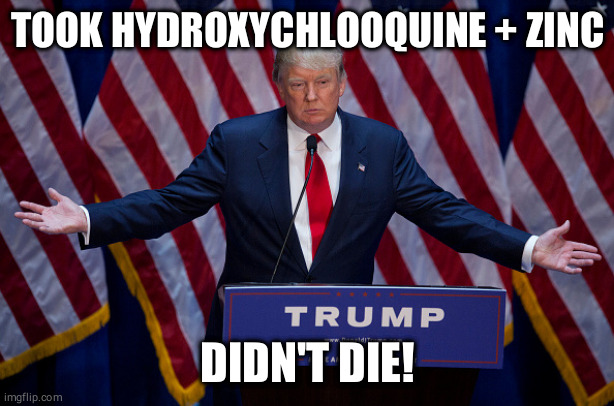 Trump took hydroxychlooquine + zinc and didn't die | TOOK HYDROXYCHLOOQUINE + ZINC; DIDN'T DIE! | image tagged in donald trump,hydroxychlooquine,zinc,fake news | made w/ Imgflip meme maker