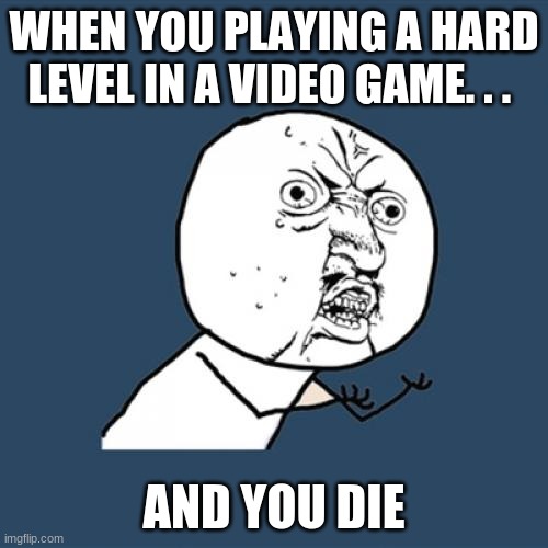 Y U No Meme | WHEN YOU PLAYING A HARD LEVEL IN A VIDEO GAME. . . AND YOU DIE | image tagged in memes,y u no | made w/ Imgflip meme maker