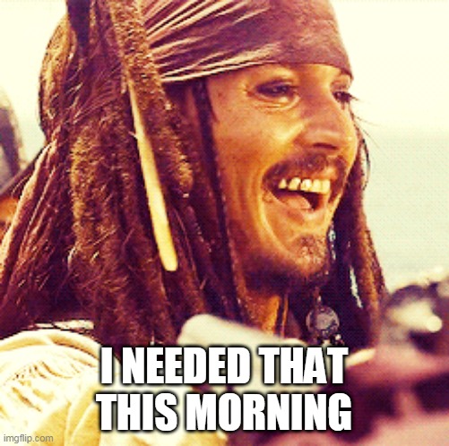 JACK LAUGH | I NEEDED THAT THIS MORNING | image tagged in jack laugh | made w/ Imgflip meme maker