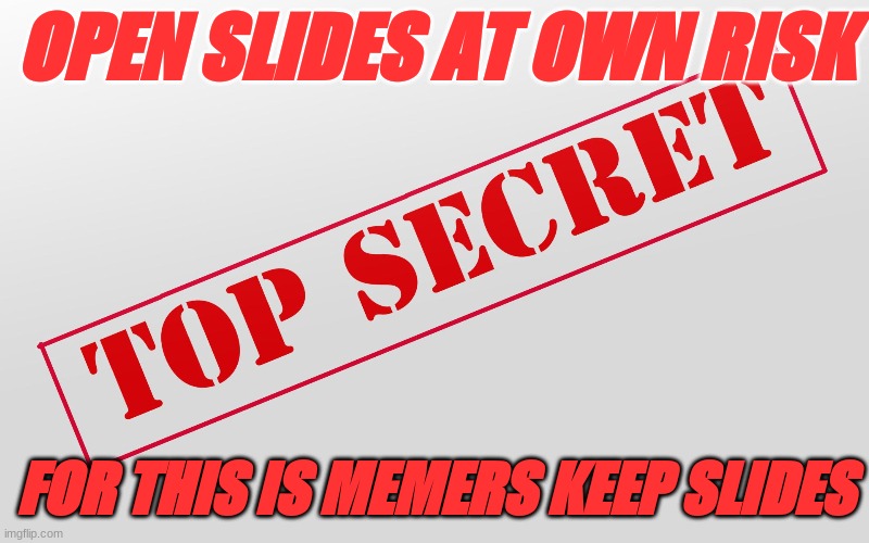 Top Secret | OPEN SLIDES AT OWN RISK; FOR THIS IS MEMERS KEEP SLIDES | image tagged in top secret | made w/ Imgflip meme maker